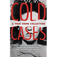 Cold Cases: A True Crime Collection: Unidentified Serial Killers, Unsolved Kidnappings, and Mysterious Murders…