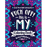 F*ck Off! This is MY Coloring Book: The Very F*cking Best of John T | Swear word adult coloring book pages with stress…