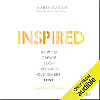Inspired: How to Create Tech Products Customers Love, Second Edition